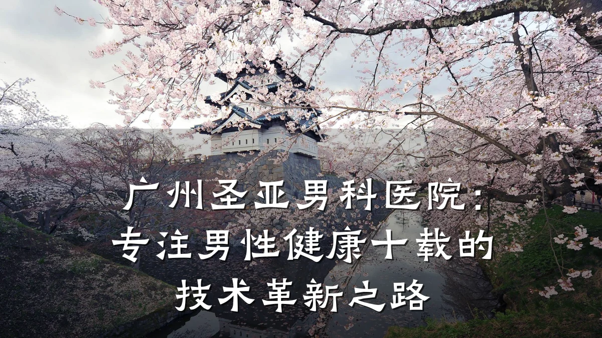 广州圣亚男科医院:专注男性健康十载的技术革新之路