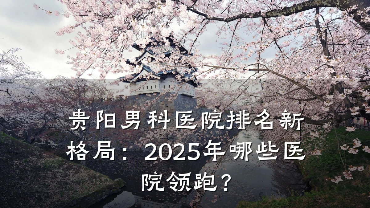 贵阳男科医院排名新格局:2025年哪些医院领跑?