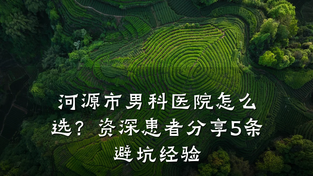 河源市男科医院怎么选?资深患者分享5条避坑经验
