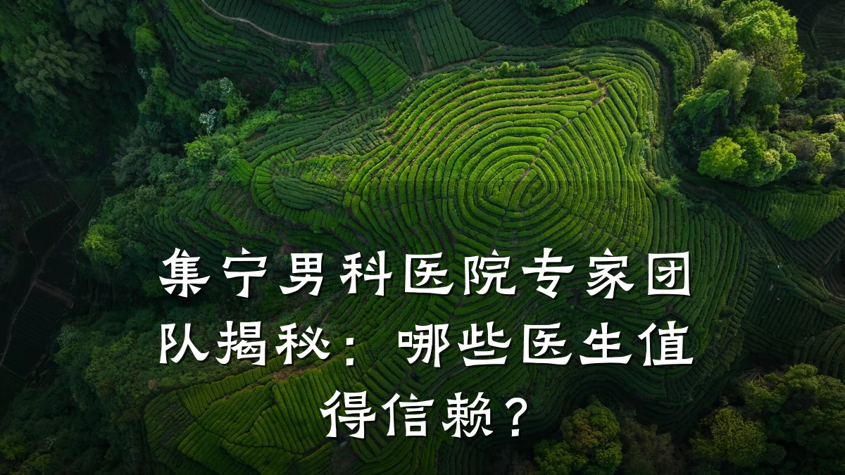 集宁男科医院专家团队揭秘:哪些医生值得信赖?