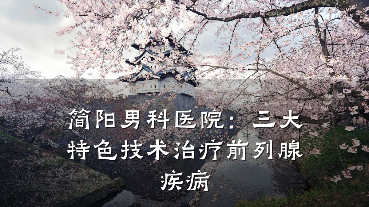 简阳男科医院:三大特色技术治疗前列腺疾病