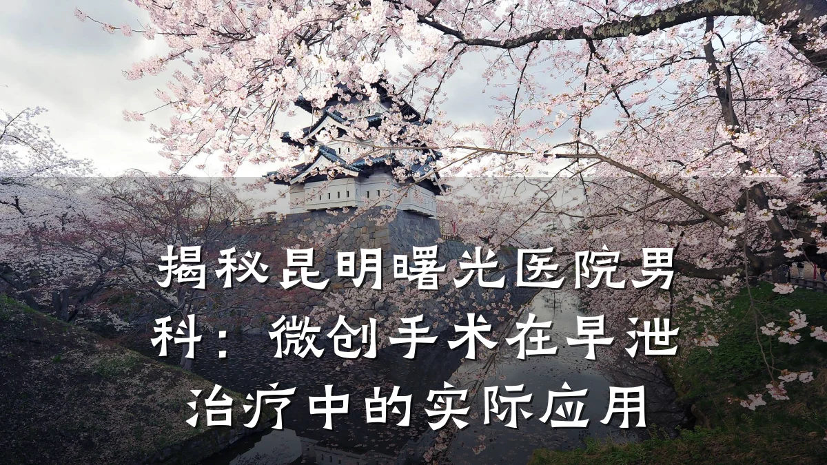 揭秘昆明曙光医院男科:微创手术在早泄治疗中的实际应用