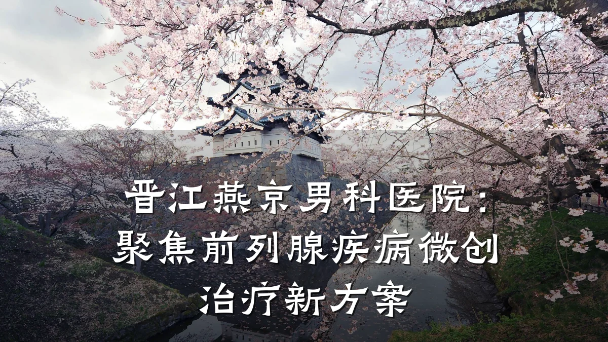 晋江燕京男科医院:聚焦前列腺疾病微创治疗新方案