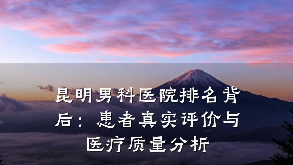 昆明男科医院排名背后:患者真实评价与医疗质量分析