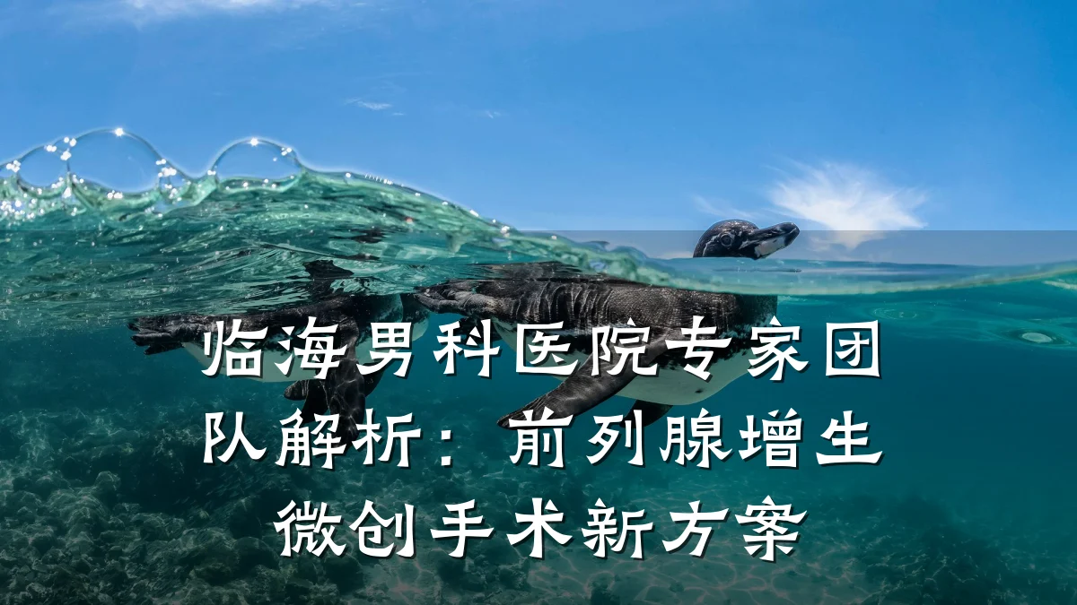 临海男科医院专家团队解析:前列腺增生微创手术新方案