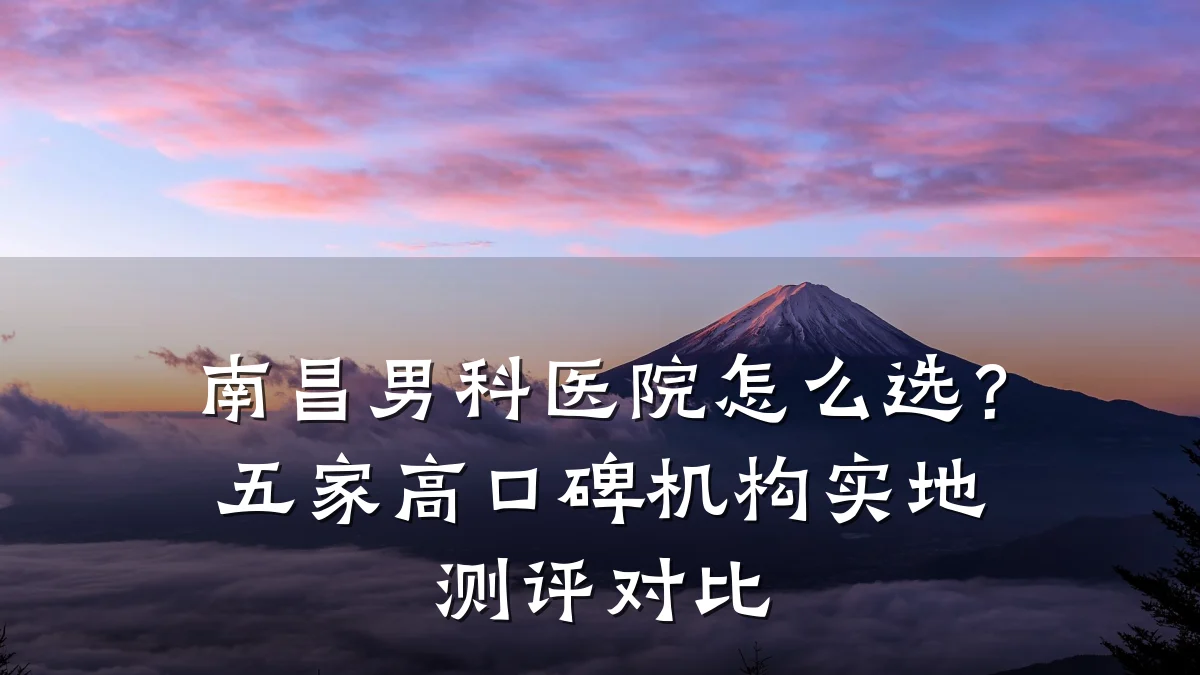 南昌男科医院怎么选?五家高口碑机构实地测评对比