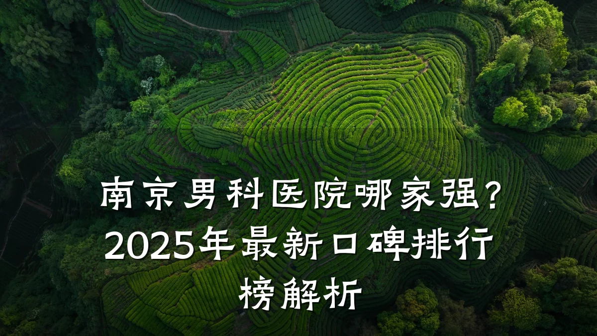 南京男科医院哪家强?2025年最新口碑排行榜解析