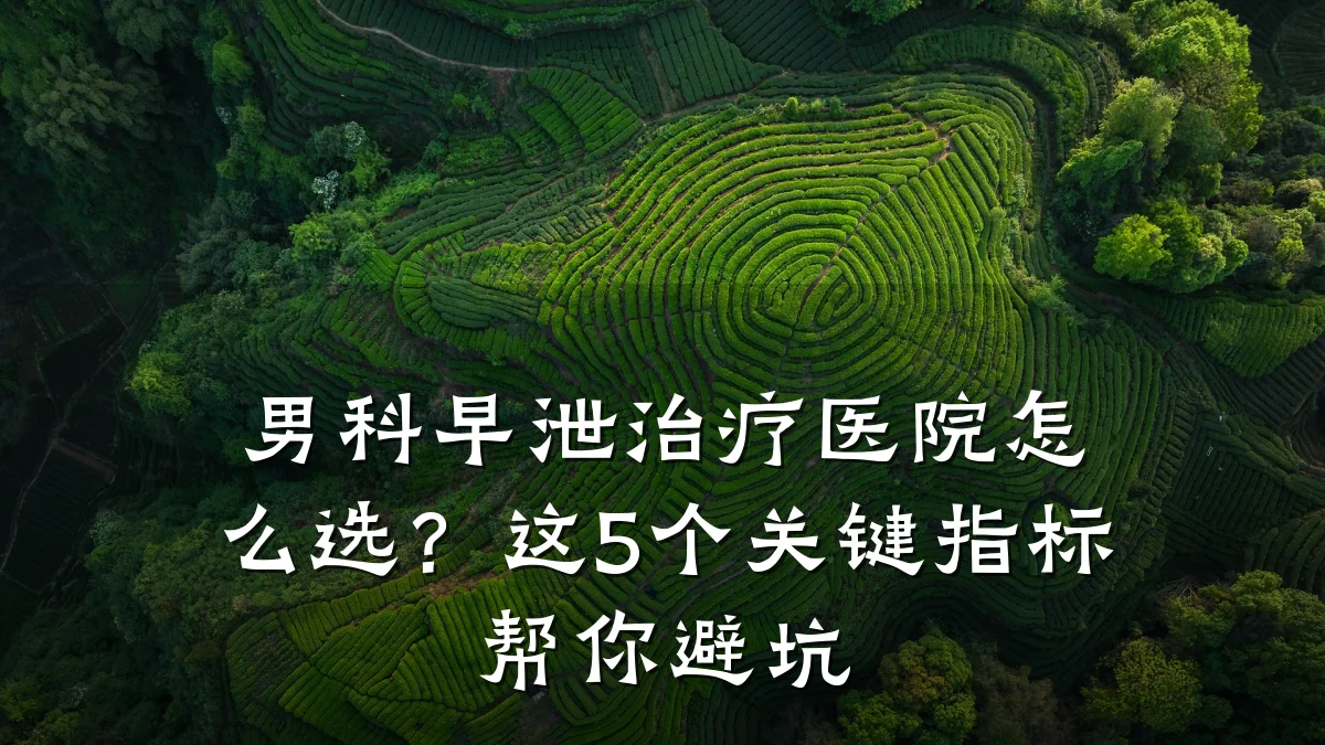 男科早泄治疗医院怎么选?这5个关键指标帮你避坑