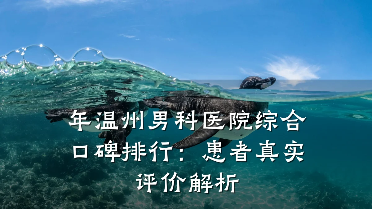 年温州男科医院综合口碑排行:患者真实评价解析