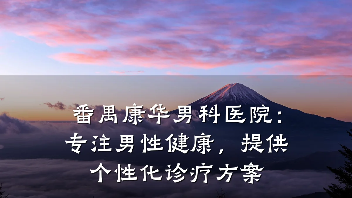 番禺康华男科医院:专注男性健康,提供个性化诊疗方案