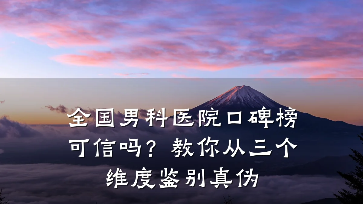 全国男科医院口碑榜可信吗?教你从三个维度鉴别真伪
