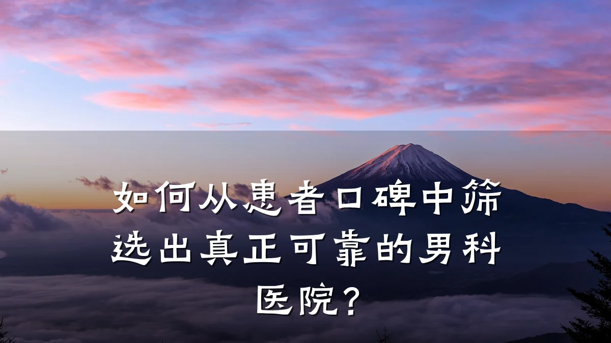 如何从患者口碑中筛选出真正可靠的男科医院?