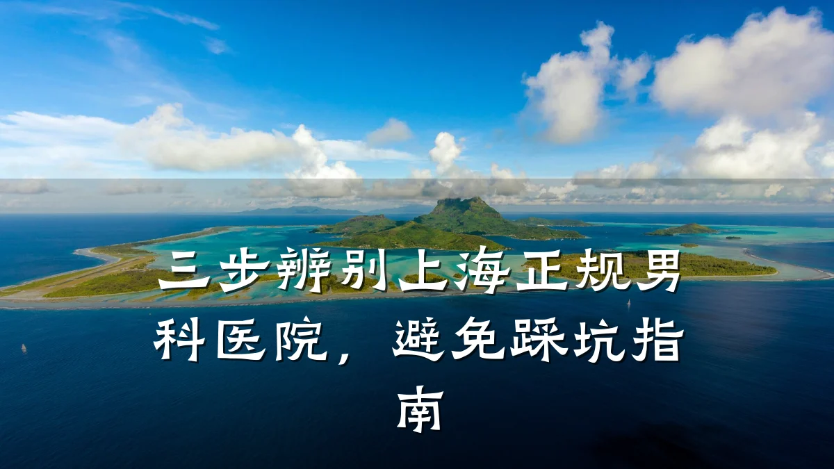 三步辨别上海正规男科医院,避免踩坑指南