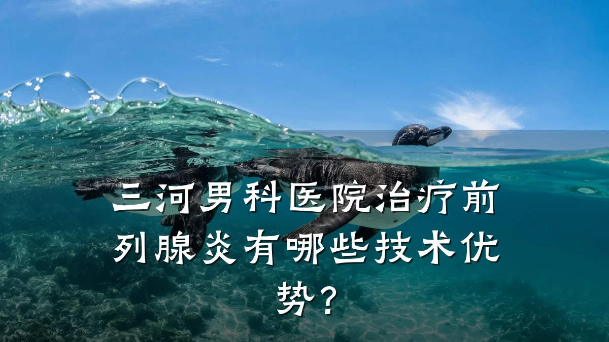 三河男科医院治疗前列腺炎有哪些技术优势?