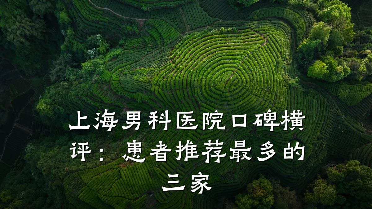 上海男科医院口碑横评:患者推荐最多的三家