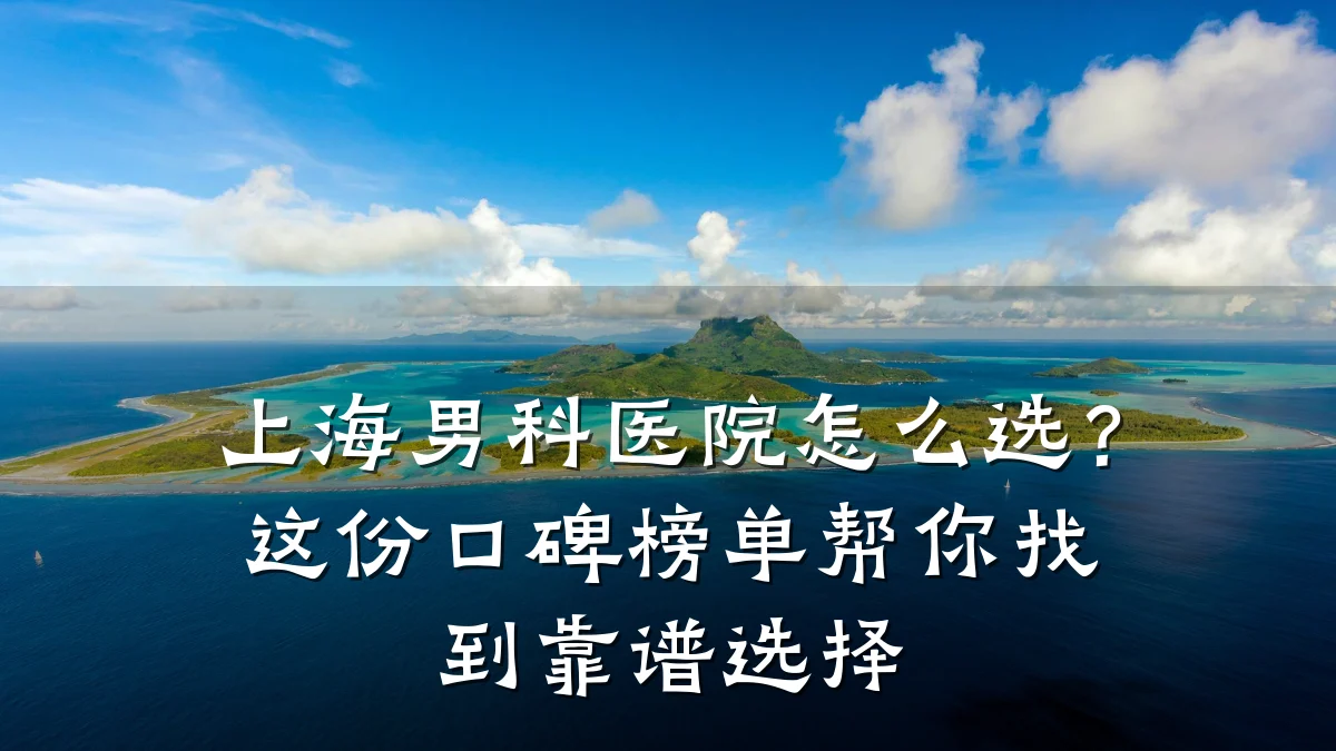上海男科医院怎么选?这份口碑榜单帮你找到靠谱选择