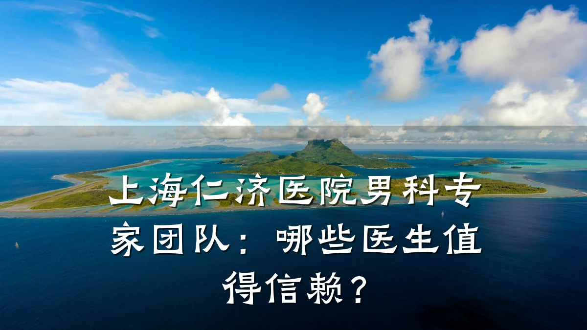 上海仁济医院男科专家团队:哪些医生值得信赖?