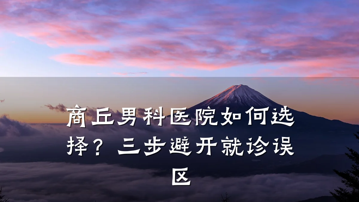 商丘男科医院如何选择?三步避开就诊误区