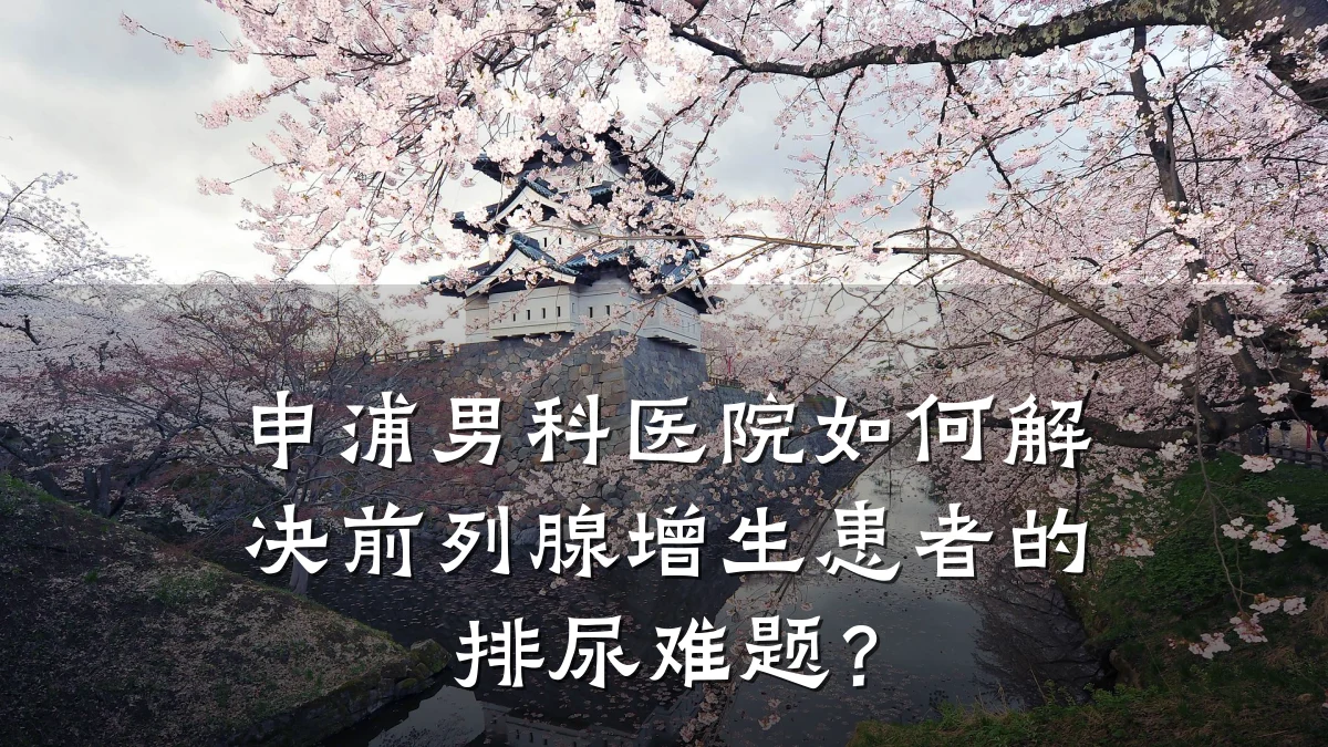 申浦男科医院如何解决前列腺增生患者的排尿难题?