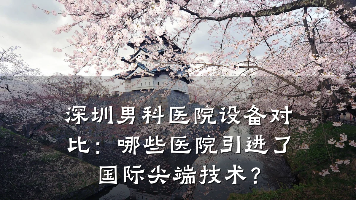 深圳男科医院设备对比:哪些医院引进了国际尖端技术?
