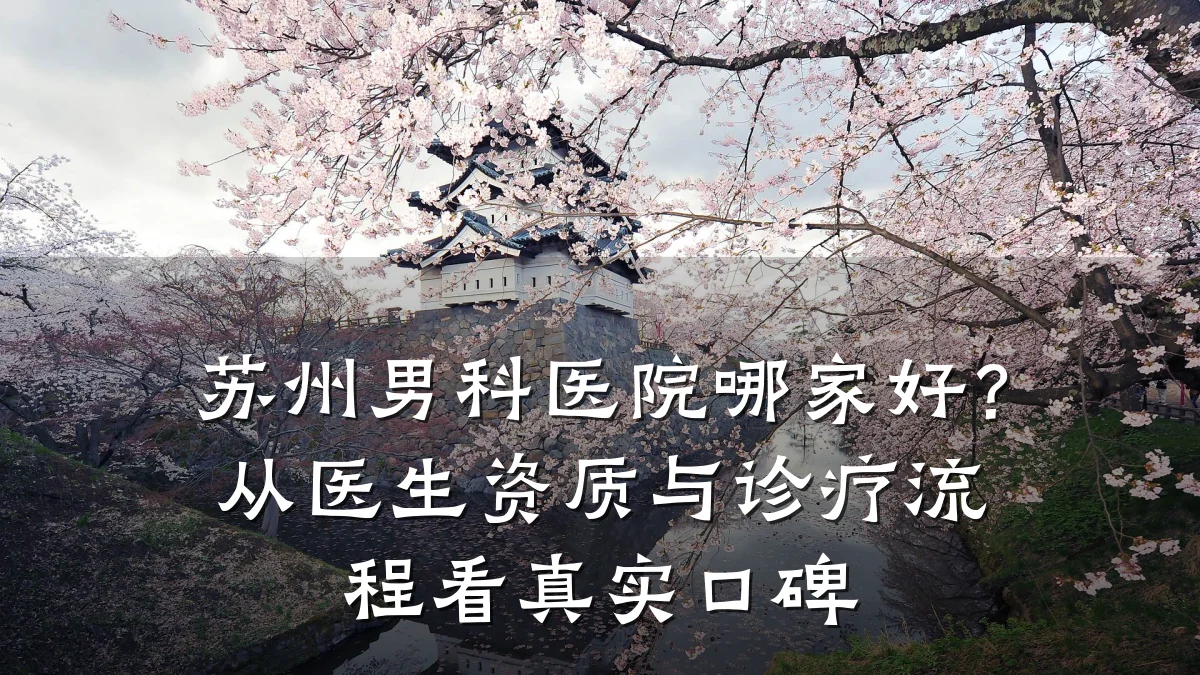 苏州男科医院哪家好?从医生资质与诊疗流程看真实口碑