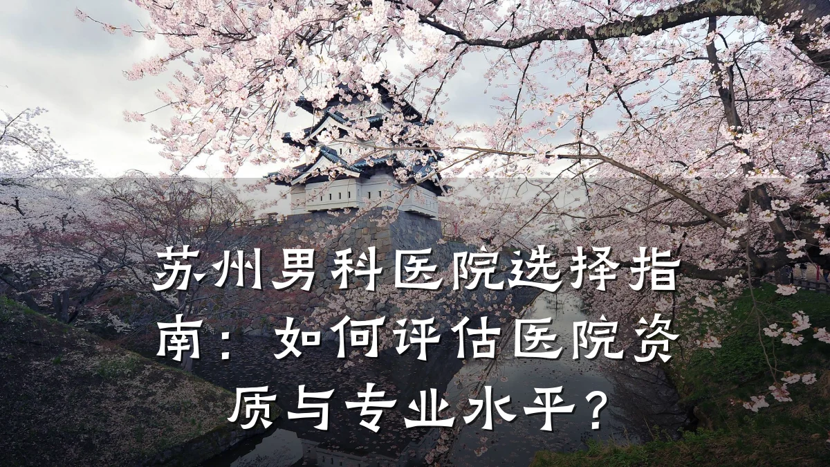 苏州男科医院选择指南:如何评估医院资质与专业水平?