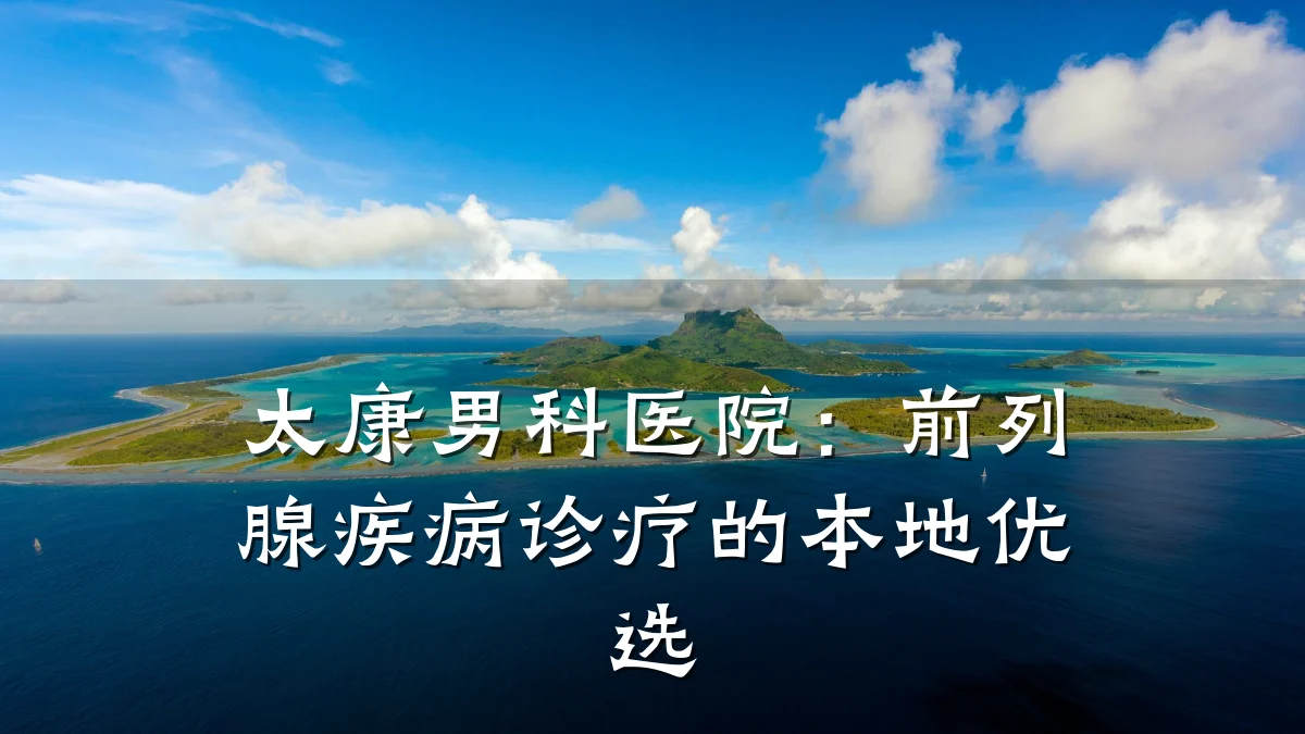 太康男科医院:前列腺疾病诊疗的本地优选