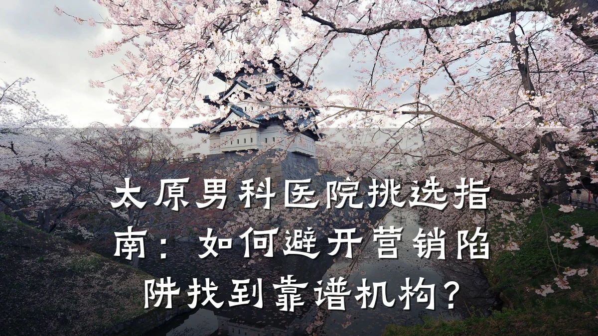 太原男科医院挑选指南:如何避开营销陷阱找到靠谱机构?