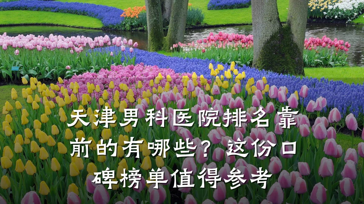 天津男科医院排名靠前的有哪些?这份口碑榜单值得参考