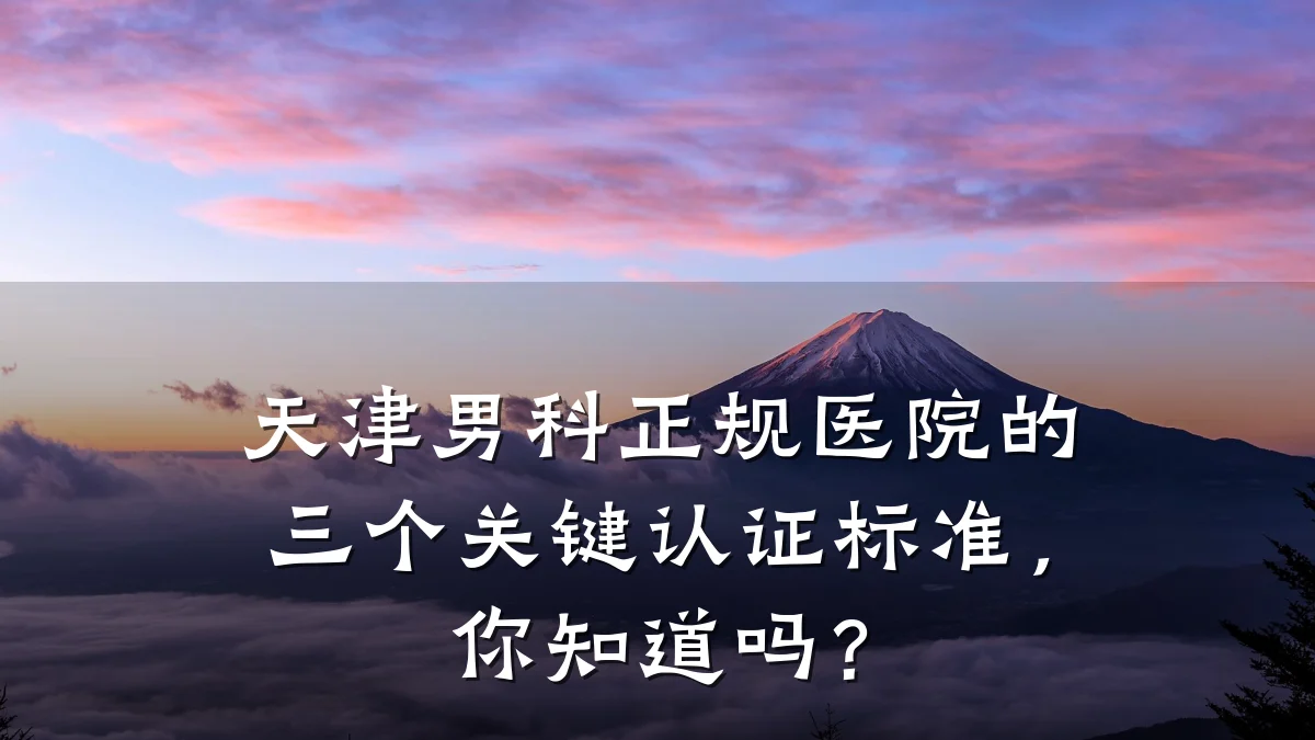 天津男科正规医院的三个关键认证标准,你知道吗?