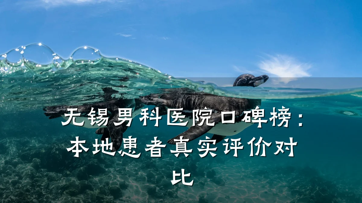 无锡男科医院口碑榜:本地患者真实评价对比