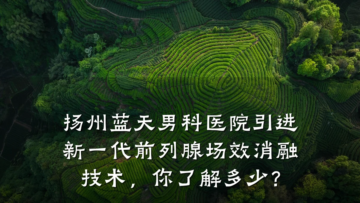 扬州蓝天男科医院引进新一代前列腺场效消融技术,你了解多少?