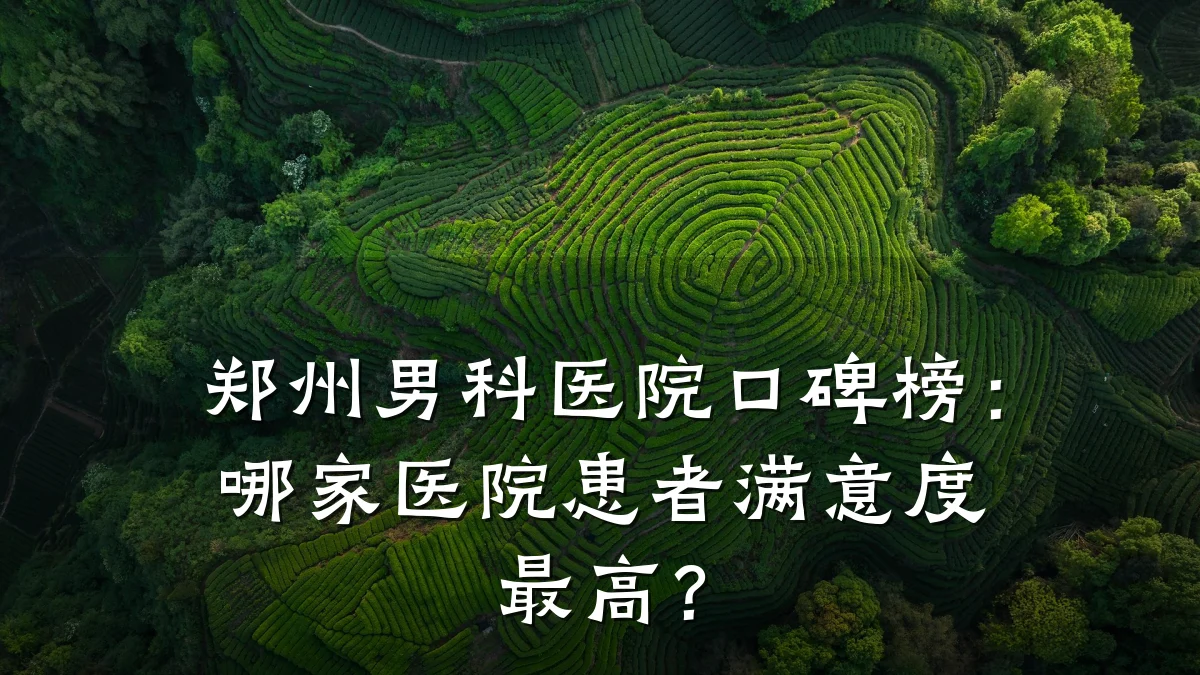 郑州男科医院口碑榜:哪家医院患者满意度最高?