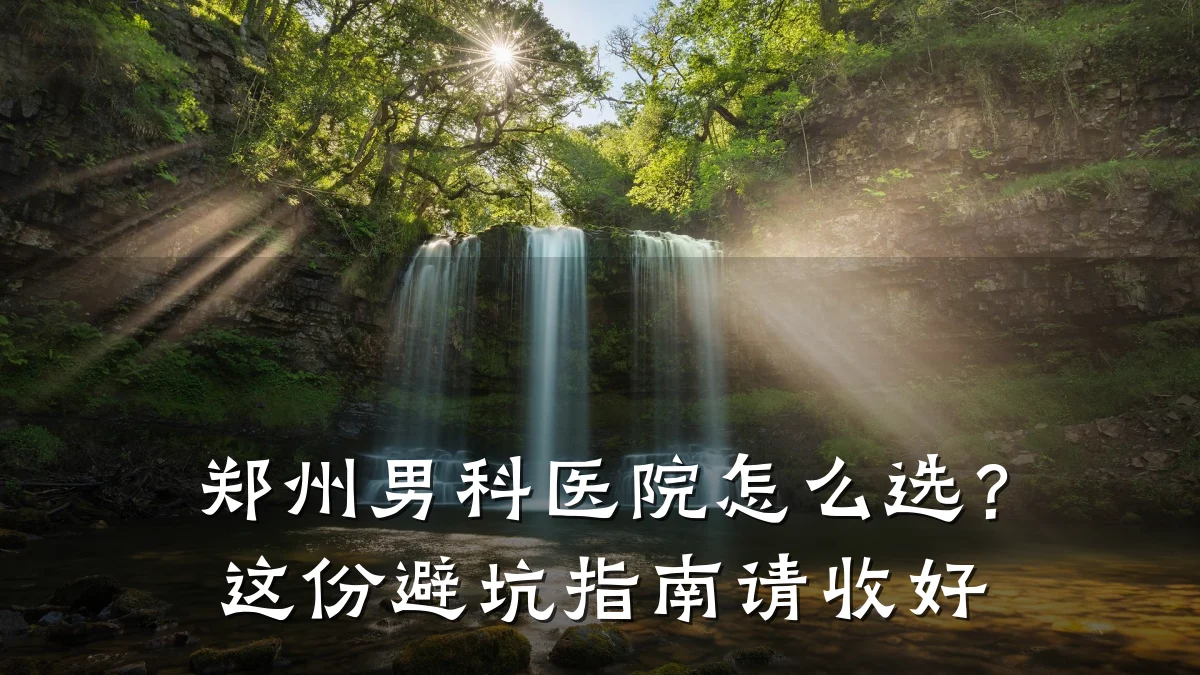 郑州男科医院怎么选?这份避坑指南请收好