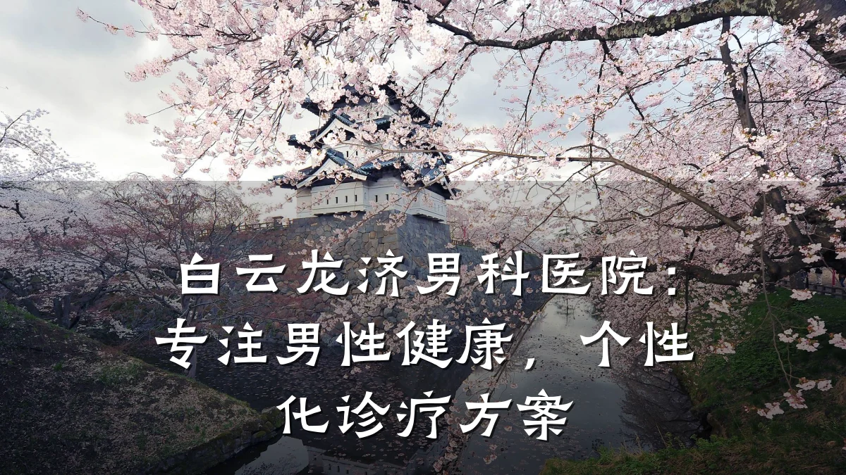 白云龙济男科医院:专注男性健康,个性化诊疗方案