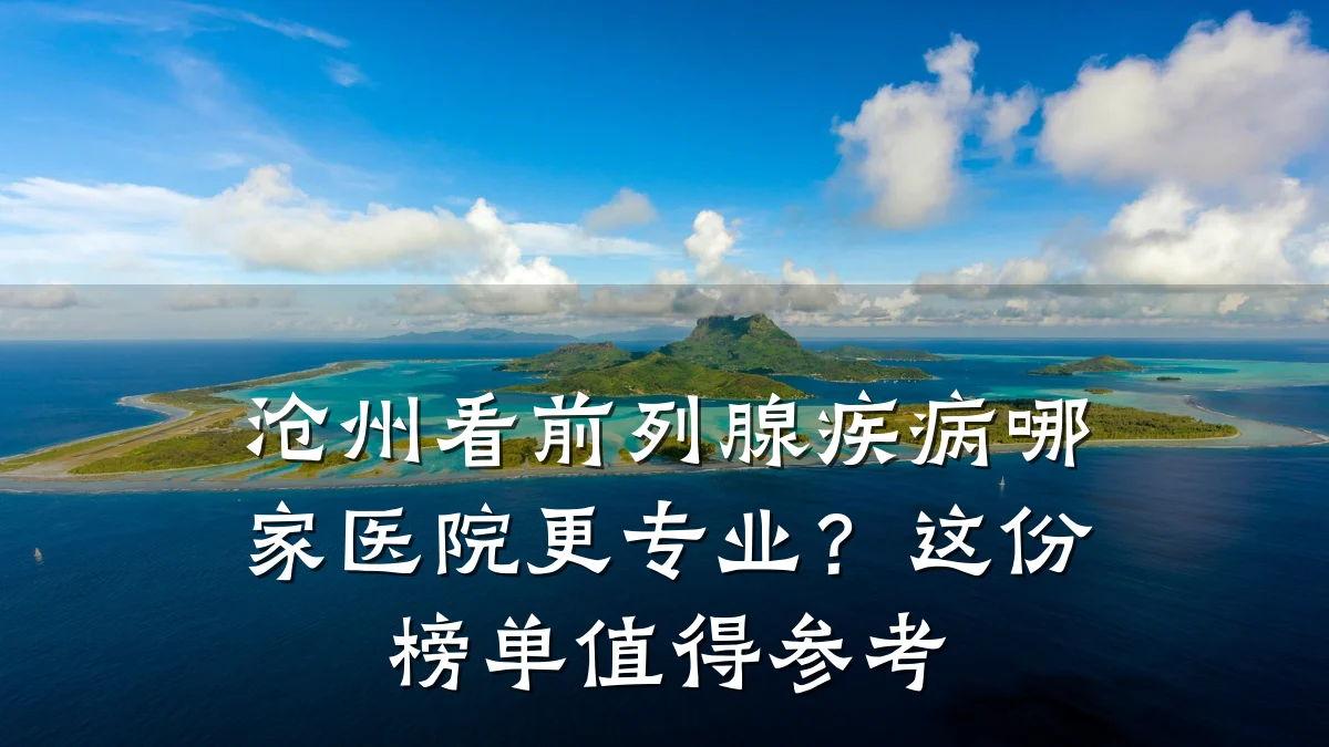 沧州看前列腺疾病哪家医院更专业?这份榜单值得参考