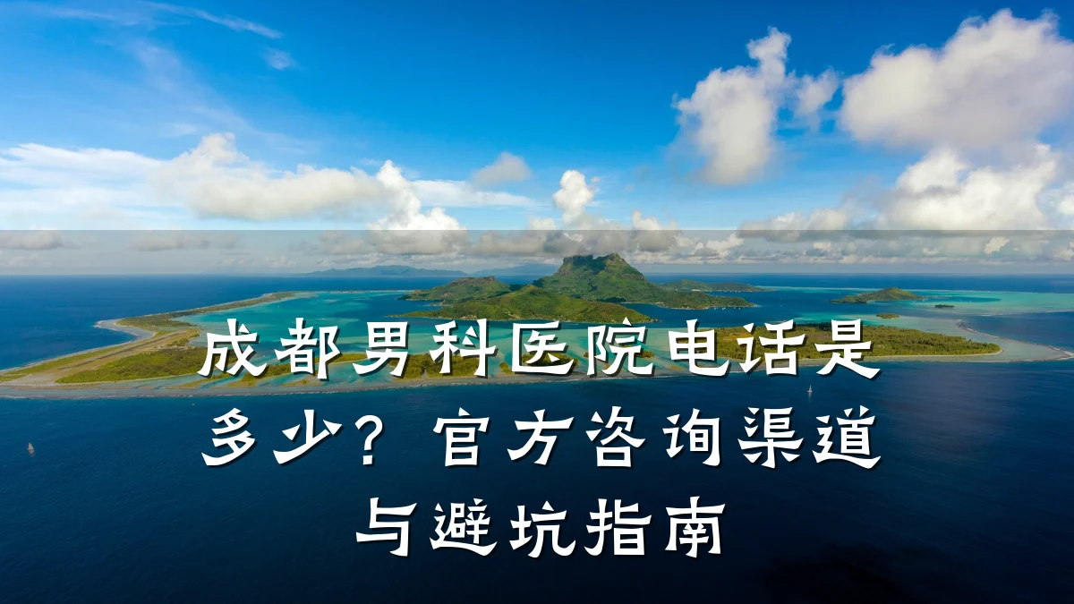 成都男科医院电话是多少?官方咨询渠道与避坑指南