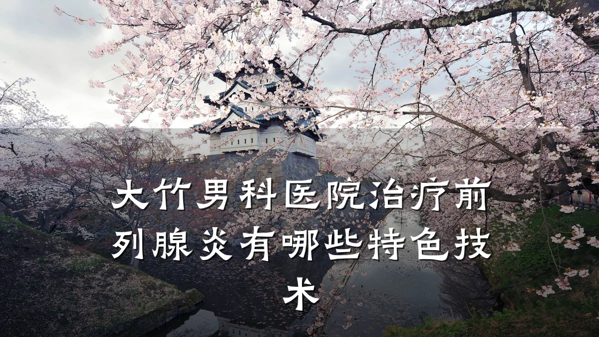 大竹男科医院治疗前列腺炎有哪些特色技术