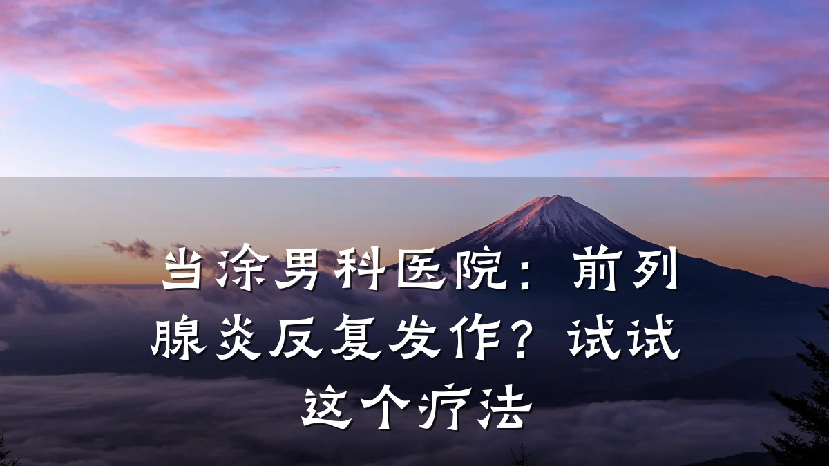 当涂男科医院:前列腺炎反复发作?试试这个疗法