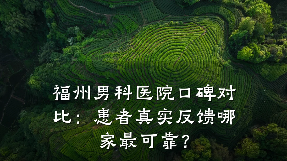 福州男科医院口碑对比:患者真实反馈哪家最可靠?