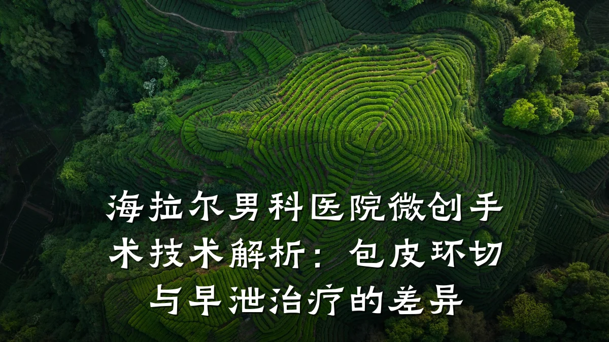 海拉尔男科医院微创手术技术解析:包皮环切与早泄治疗的差异