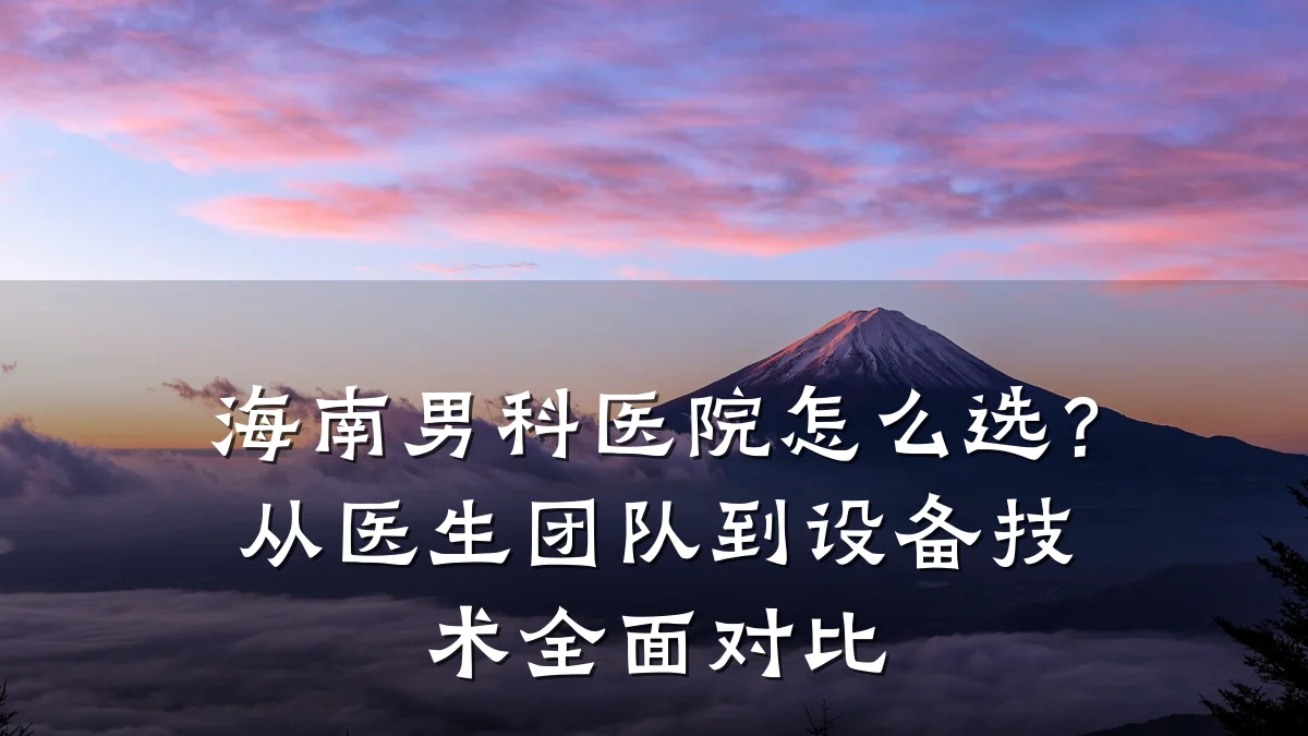 海南男科医院怎么选?从医生团队到设备技术全面对比