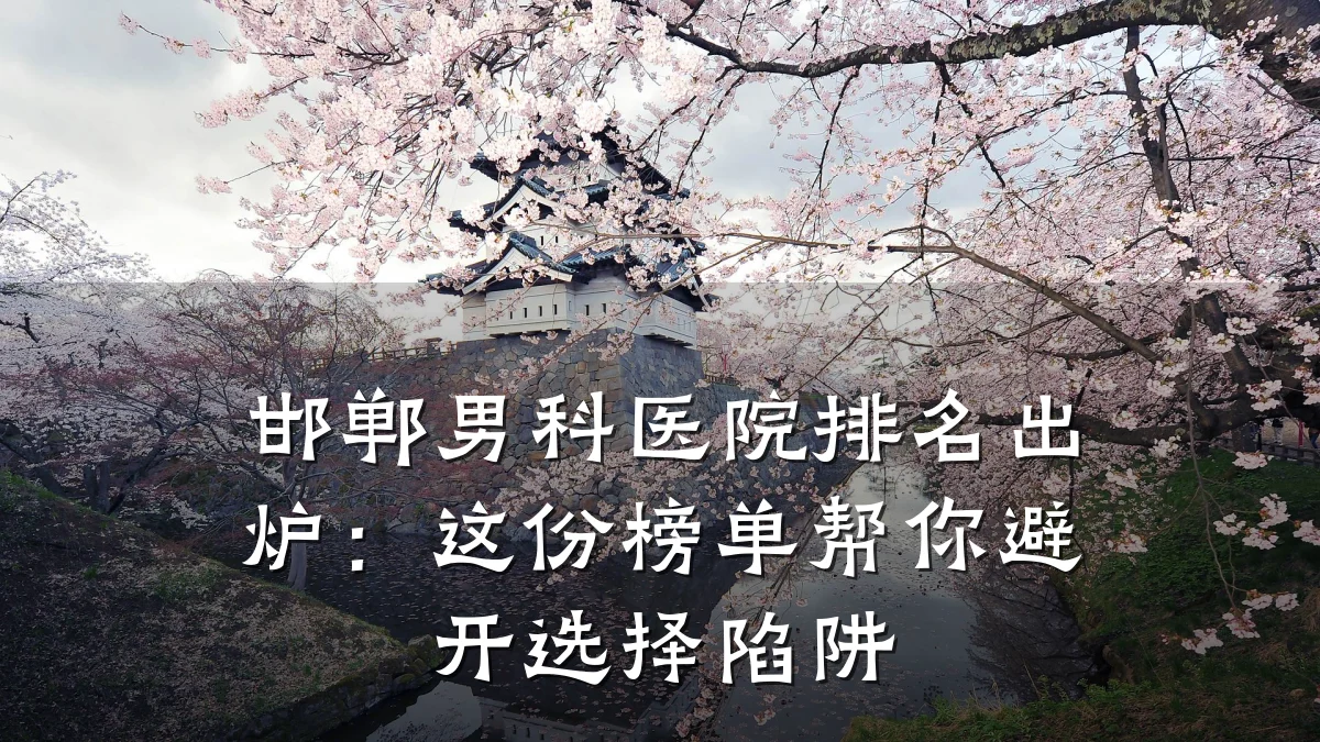 邯郸男科医院排名出炉:这份榜单帮你避开选择陷阱