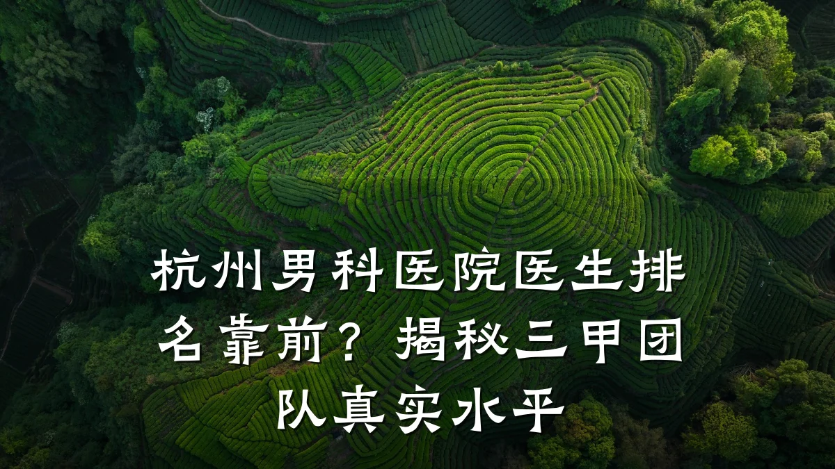 杭州男科医院医生排名靠前?揭秘三甲团队真实水平