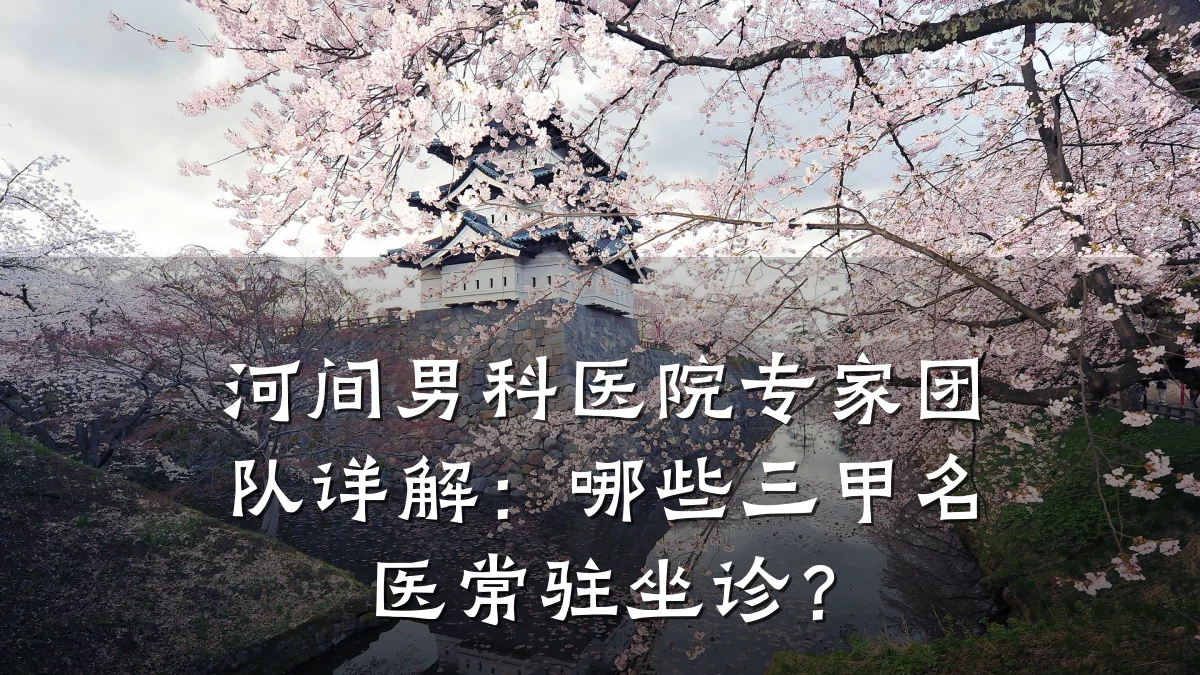 河间男科医院专家团队详解:哪些三甲名医常驻坐诊?
