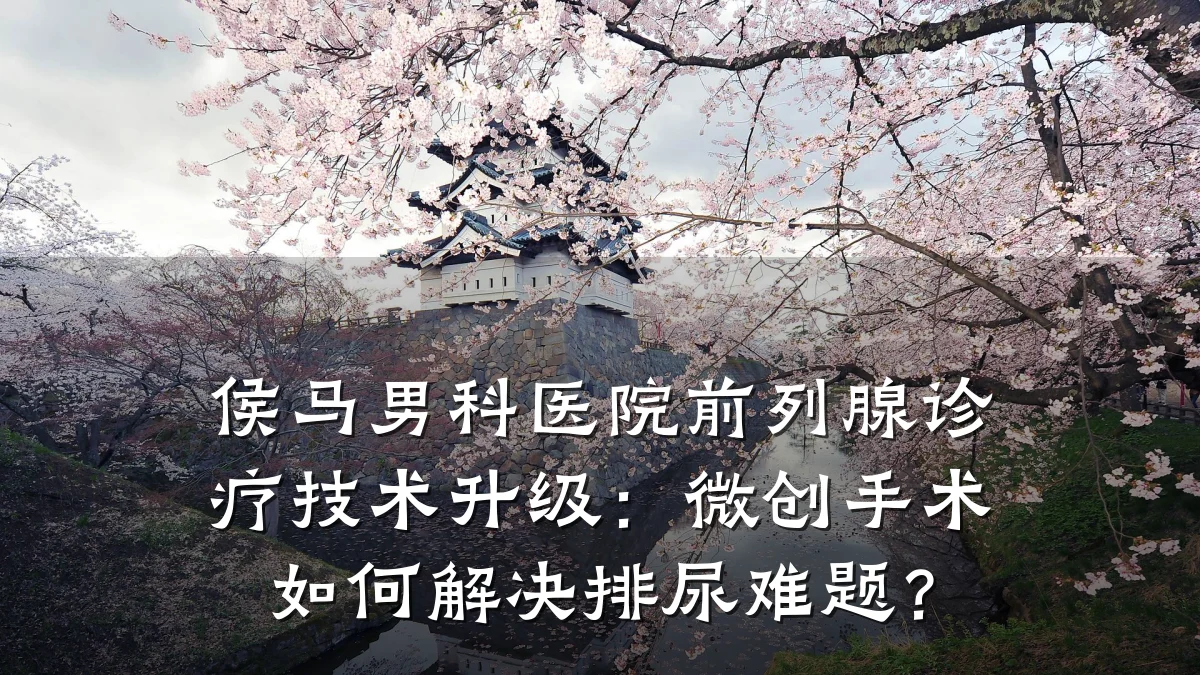 侯马男科医院前列腺诊疗技术升级:微创手术如何解决排尿难题?