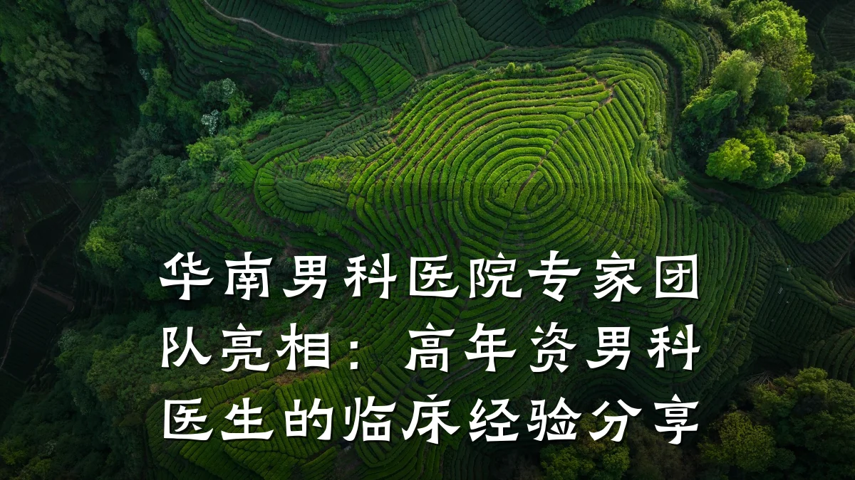 华南男科医院专家团队亮相:高年资男科医生的临床经验分享