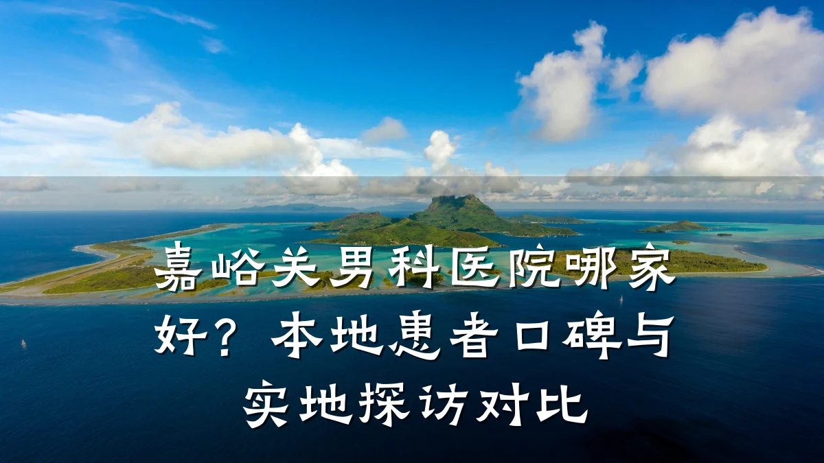 嘉峪关男科医院哪家好?本地患者口碑与实地探访对比