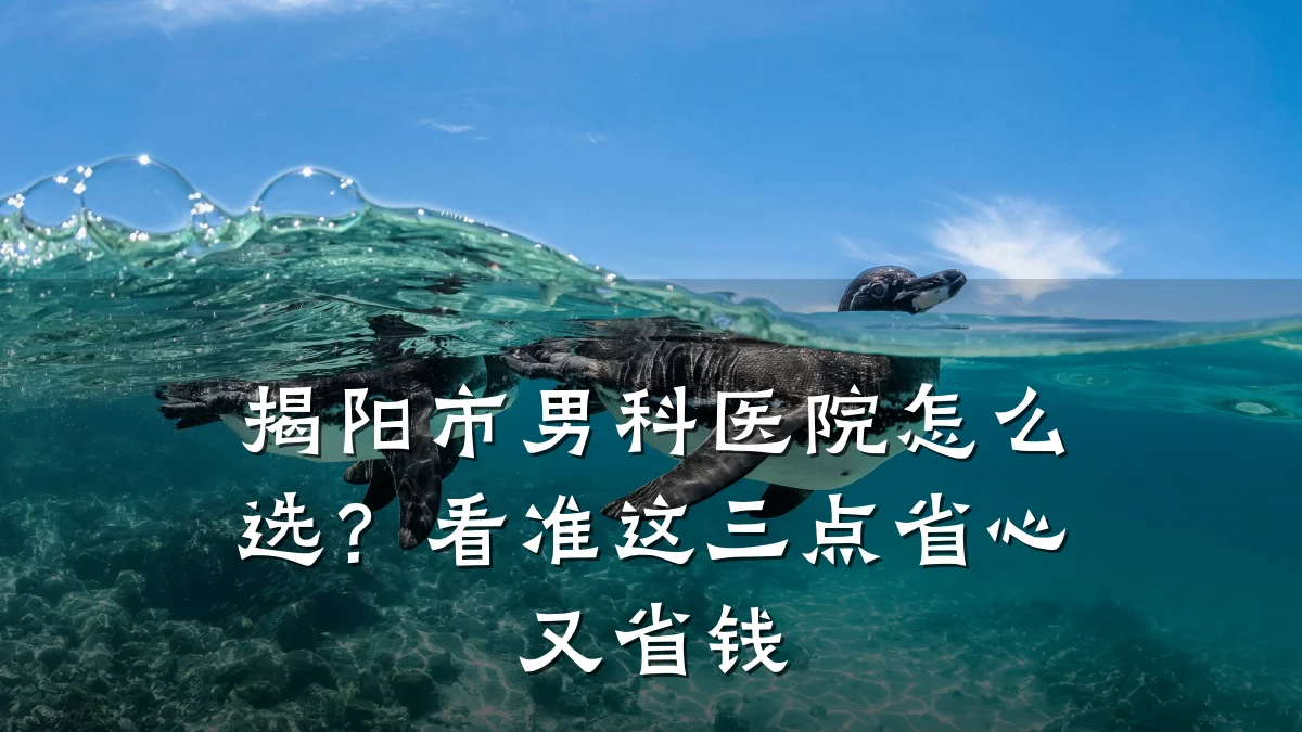 揭阳市男科医院怎么选?看准这三点省心又省钱