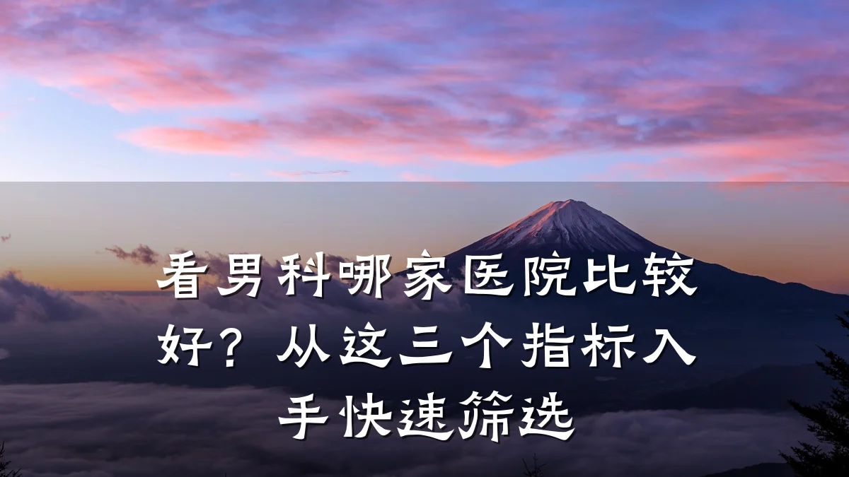 看男科哪家医院比较好?从这三个指标入手快速筛选